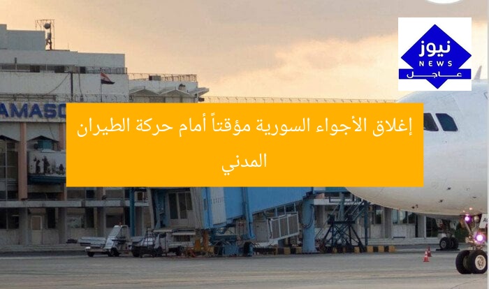 إغلاق الأجواء السورية مؤقتاً أمام حركة الطيران المدني