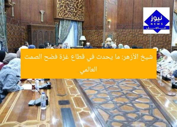 شيخ الأزهر: ما يحدث في قطاع غزة فضح الصمت العالمي