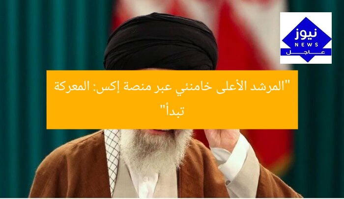 “المرشد الأعلى خامنئي عبر منصة إكس: المعركة تبدأ”
