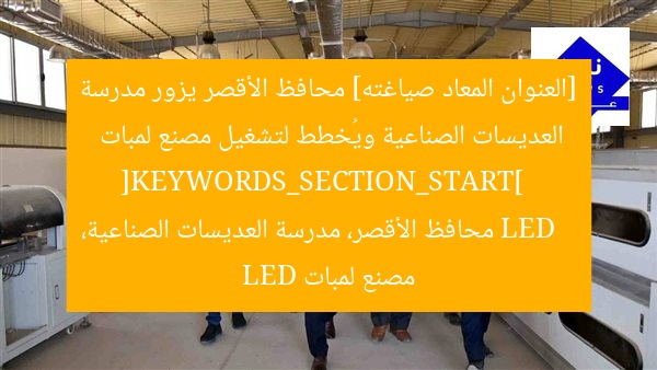 [العنوان المعاد صياغته] محافظ الأقصر يزور مدرسة العديسات الصناعية ويُخطط لتشغيل مصنع لمبات LED  
[KEYWORDS_SECTION_START]  
محافظ الأقصر، مدرسة العديسات الصناعية، مصنع لمبات LED