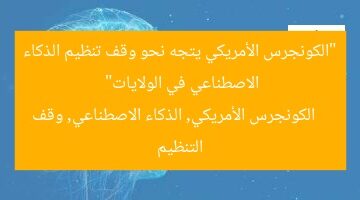 “الكونجرس الأمريكي يتجه نحو وقف تنظيم الذكاء الاصطناعي في الولايات”  
الكونجرس الأمريكي, الذكاء الاصطناعي, وقف التنظيم
