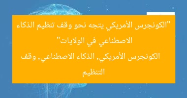“الكونجرس الأمريكي يتجه نحو وقف تنظيم الذكاء الاصطناعي في الولايات”
الكونجرس الأمريكي, الذكاء الاصطناعي, وقف التنظيم