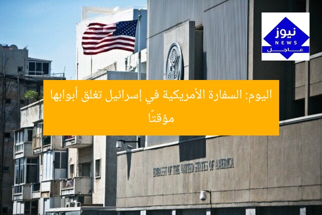 اليوم: السفارة الأمريكية في إسرائيل تُغلق أبوابها
