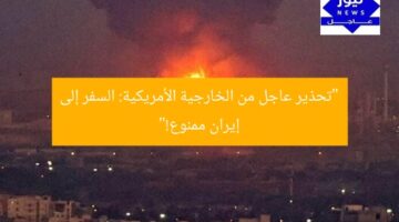 “تحذير عاجل من الخارجية الأمريكية: السفر إلى إيران ممنوع!”