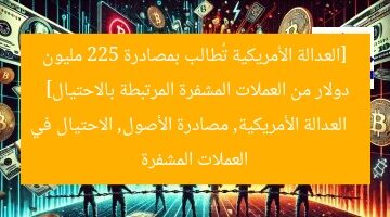 [العدالة الأمريكية تُطالب بمصادرة 225 مليون دولار من العملات المشفرة المرتبطة بالاحتيال]  
العدالة الأمريكية, مصادرة الأصول, الاحتيال في العملات المشفرة