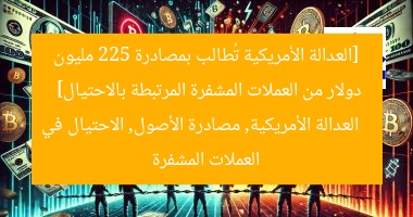 [العدالة الأمريكية تُطالب بمصادرة 225 مليون دولار من العملات المشفرة المرتبطة بالاحتيال]  
العدالة الأمريكية, مصادرة الأصول, الاحتيال في العملات المشفرة