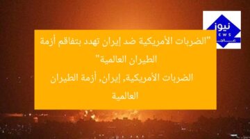 “الضربات الأمريكية ضد إيران تهدد بتفاقم أزمة الطيران العالمية”  
الضربات الأمريكية, إيران, أزمة الطيران العالمية