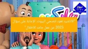 “الأناشيد تعود لتصحّي البيوت: الإجابة على سؤال 2025 عن عمل جامد للأطفال”