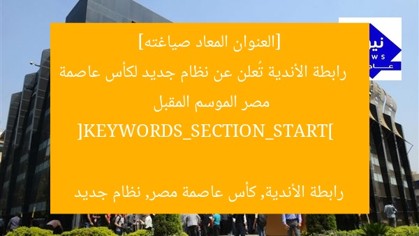 [العنوان المعاد صياغته]  
رابطة الأندية تُعلن عن نظام جديد لكأس عاصمة مصر الموسم المقبل  

[KEYWORDS_SECTION_START]  
رابطة الأندية, كأس عاصمة مصر, نظام جديد