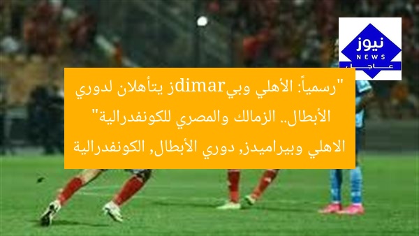 “رسمياً: الأهلي وبيramidز يتأهلان لدوري الأبطال.. الزمالك والمصري للكونفدرالية”
الاهلي وبيراميدز, دوري الأبطال, الكونفدرالية