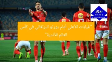 “غيابات الأهلي أمام بورتو البرتغالي في كأس العالم للأندية”