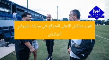 تقرير تشكيل الأهلي المتوقع في مباراة بالميراس البرازيلي