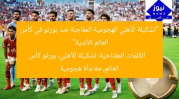 “تشكيلة الأهلي الهجومية المفاجئة ضد بورتو في كأس العالم للأندية”  
الكلمات المفتاحية: تشكيلة الأهلي, بورتو كأس العالم, مفاجأة هجومية