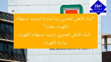 “البنك الأهلي المصري يبدأ مبادرة لترشيد استهلاك الكهرباء بمقاره”  
البنك الأهلي المصري, ترشيد استهلاك الكهرباء, مبادرة الكهرباء