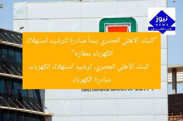 “البنك الأهلي المصري يبدأ مبادرة لترشيد استهلاك الكهرباء بمقاره”
البنك الأهلي المصري, ترشيد استهلاك الكهرباء, مبادرة الكهرباء
