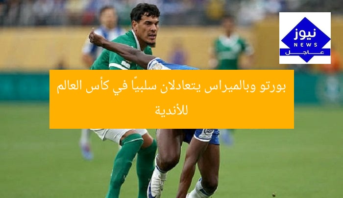 بورتو وبالميراس يتعادلان سلبيًا في كأس العالم للأندية