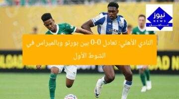 النادي الأهلي: تعادل 0-0 بين بورتو وبالميراس في الشوط الأول