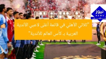 “ثلاثي الأهلي في قائمة أغلى لاعبي الأندية العربية بـ كأس العالم للأندية”