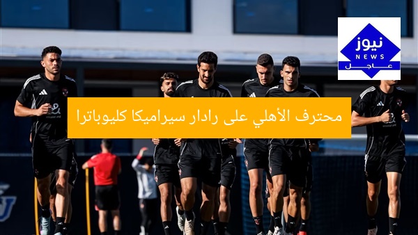 محترف الأهلي على رادار سيراميكا كليوباترا