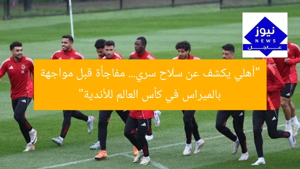 “أهلي يكشف عن سلاح سري… مفاجأة قبل مواجهة بالميراس في كأس العالم للأندية”