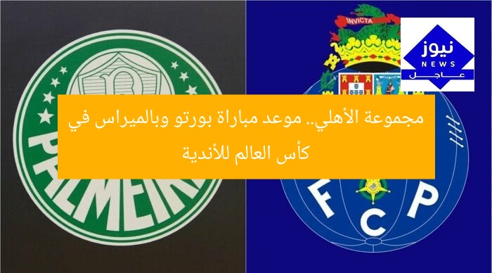 مجموعة الأهلي.. موعد مباراة بورتو وبالميراس في كأس العالم للأندية
