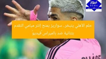 حلم الأهلي يتبخر.. سواريز يمنح إنتر ميامي التقدم بثنائية ضد بالميراس «فيديو»