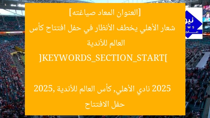 [العنوان المعاد صياغته]  
شعار الأهلي يخطف الأنظار في حفل افتتاح كأس العالم للأندية 2025  

[KEYWORDS_SECTION_START]  
نادي الأهلي, كأس العالم للأندية 2025, حفل الافتتاح
