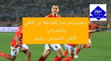 ريفيرو يُثير جدل المواجهة بين الأهلي والبالميراس!  
الأهلي, البالميراس, ريفيرو
