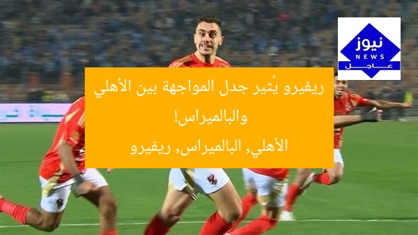 ريفيرو يُثير جدل المواجهة بين الأهلي والبالميراس!
الأهلي, البالميراس, ريفيرو