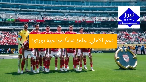 نجم الأهلي: جاهز تمامًا لمواجهة بورتو!