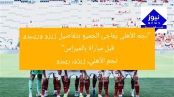 “نجم الأهلي يُفاجئ الجميع بتفاصيل زيزو وريبيرو قبل مباراة بالميراس”  
نجم الأهلي, زيزو, ريبرو