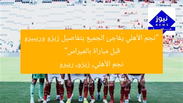 “نجم الأهلي يُفاجئ الجميع بتفاصيل زيزو وريبيرو قبل مباراة بالميراس”
نجم الأهلي, زيزو, ريبرو
