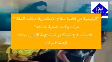 “الرئيسية في قضية سفاح الإسكندرية: دخلت الشقة 3 مرات وكنت ضحية خداعه”  
قضية سفاح الإسكندرية, المتهمة الأولى, دخلت الشقة 3 مرات