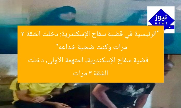 “الرئيسية في قضية سفاح الإسكندرية: دخلت الشقة 3 مرات وكنت ضحية خداعه”
قضية سفاح الإسكندرية, المتهمة الأولى, دخلت الشقة 3 مرات