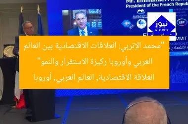 “محمد الإتربي: العلاقات الاقتصادية بين العالم العربي وأوروبا ركيزة الاستقرار والنمو”
العلاقة الاقتصادية, العالم العربي, أوروبا
