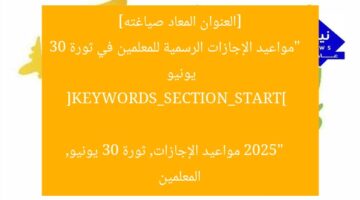 [العنوان المعاد صياغته]  
“مواعيد الإجازات الرسمية للمعلمين في ثورة 30 يونيو 2025”  

[KEYWORDS_SECTION_START]  
مواعيد الإجازات, ثورة 30 يونيو, المعلمين
