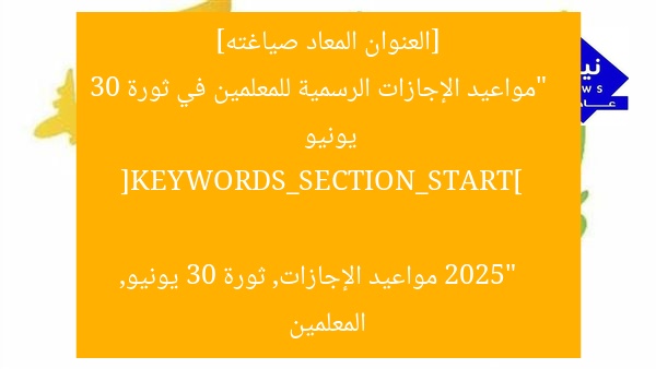 [العنوان المعاد صياغته]  
“مواعيد الإجازات الرسمية للمعلمين في ثورة 30 يونيو 2025”  

[KEYWORDS_SECTION_START]  
مواعيد الإجازات, ثورة 30 يونيو, المعلمين