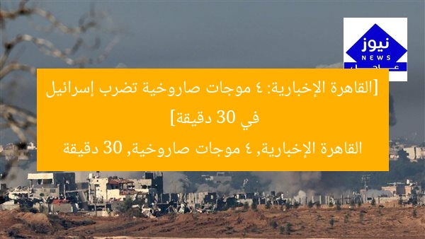 [القاهرة الإخبارية: 4 موجات صاروخية تضرب إسرائيل في 30 دقيقة]  
القاهرة الإخبارية, 4 موجات صاروخية, 30 دقيقة