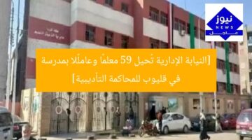 [النيابة الإدارية تُحيل 59 معلمًا وعاملًا بمدرسة في قليوب للمحاكمة التأديبية]