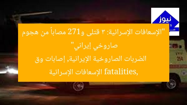 “الإسعافات الإسرائية: 3 قتلى و172 مصاباً من هجوم صاروخي إيراني”
الضربات الصاروخية الإيرانية, إصابات وق fatalities, الإسعافات الإسرائية