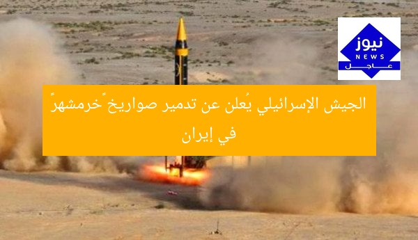 الجيش الإسرائيلي يُعلن عن تدمير صواريخ «خرمشهر» في إيران