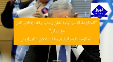 “الحكومة الإسرائيلية تعلن رسميًا وقف إطلاق النار مع إيران”  
الحكومة الإسرائيلية, وقف إطلاق النار, إيران