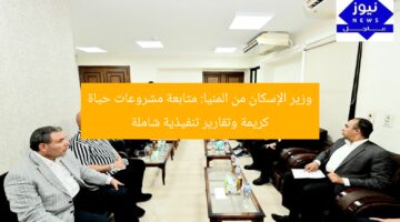 وزير الإسكان من المنيا: متابعة مشروعات حياة كريمة وتقارير تنفيذية شاملة