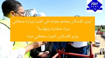 “وزير الإسكان يختتم جولته في المنيا بزيارة محطتي مياه صفانية وبلهاسة”  
وزير الإسكان, المنيا, محطتي مياه