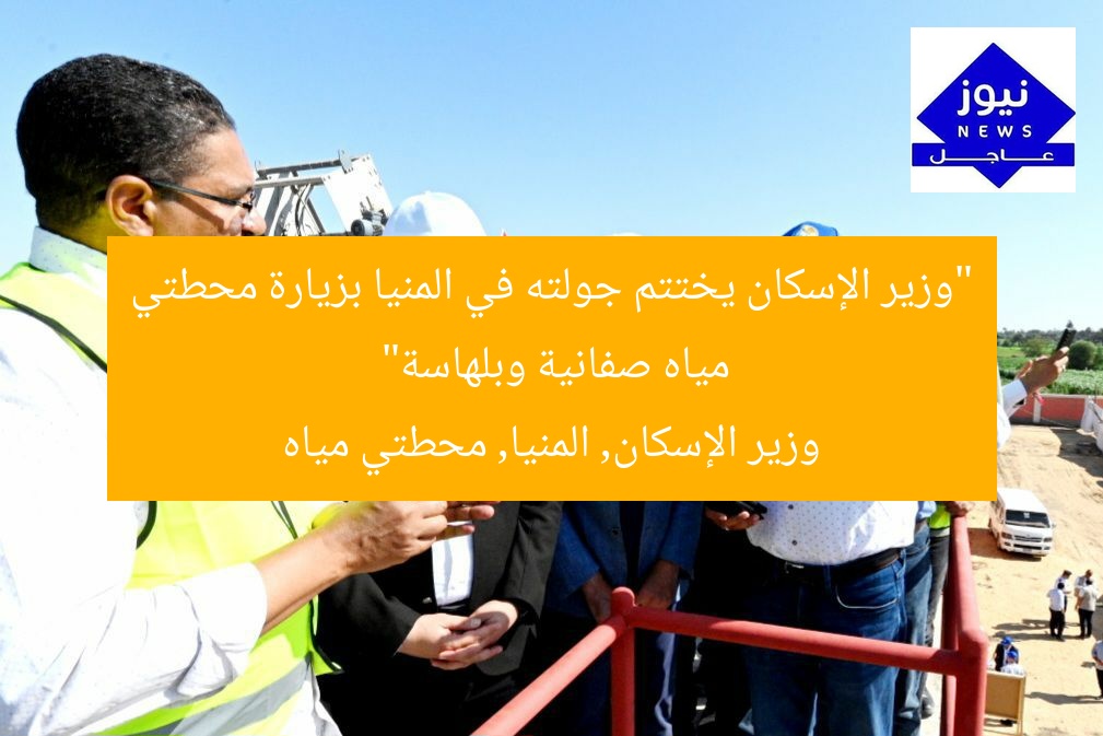 “وزير الإسكان يختتم جولته في المنيا بزيارة محطتي مياه صفانية وبلهاسة”
وزير الإسكان, المنيا, محطتي مياه
