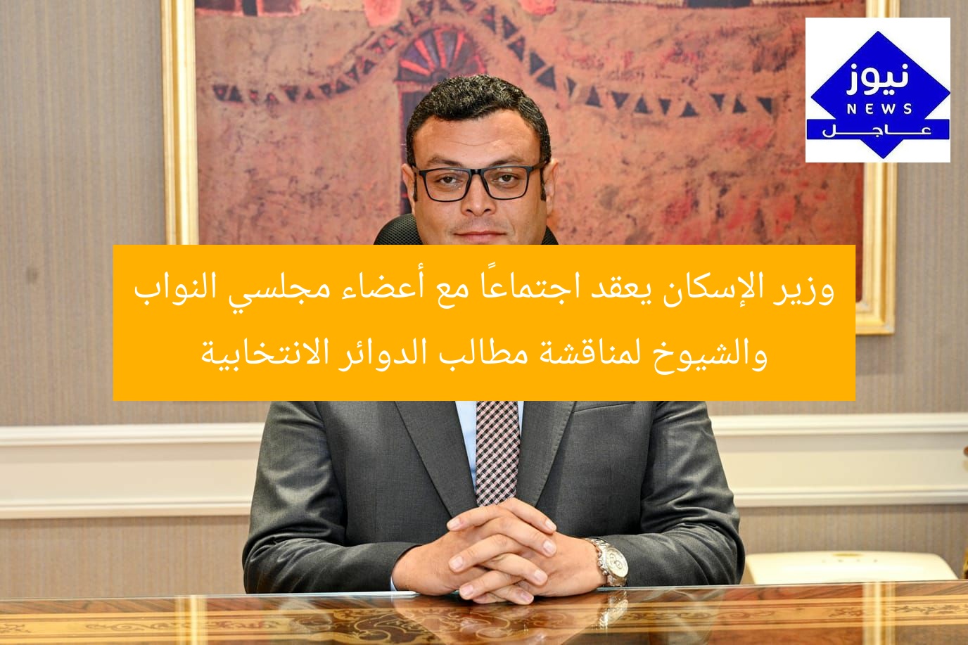 وزير الإسكان يعقد اجتماعًا مع النواب والشيوخ لمناقشة مطالب الدوائر الانتخابية