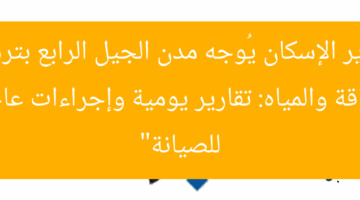 “وزير الإسكان يُوجه مدن الجيل الرابع بترشيد الطاقة والمياه: تقارير يومية وإجراءات عاجلة للصيانة”