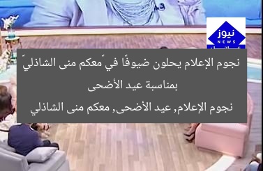 نجوم الإعلام يحلون ضيوفًا في «معكم منى الشاذلي» بمناسبة عيد الأضحى
نجوم الإعلام, عيد الأضحى, معكم منى الشاذلي