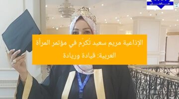الإذاعية مريم سعيد تُكرّم في مؤتمر المرأة العربية: قيادة وريادة