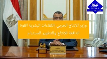 وزير الإنتاج الحربي: الكفاءات البشرية القوة الدافعة للإنتاج والتطوير المستدام